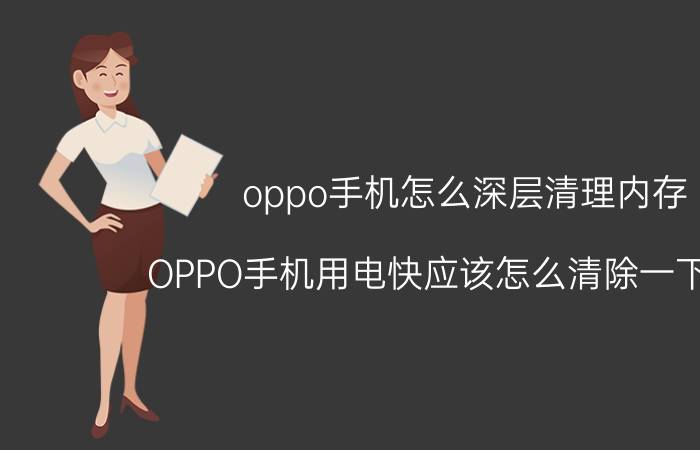 oppo手机怎么深层清理内存 OPPO手机用电快应该怎么清除一下内存？